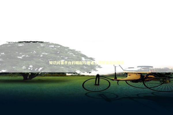 知识问答平台的崛起与普通人获取答案的路径 IT技术