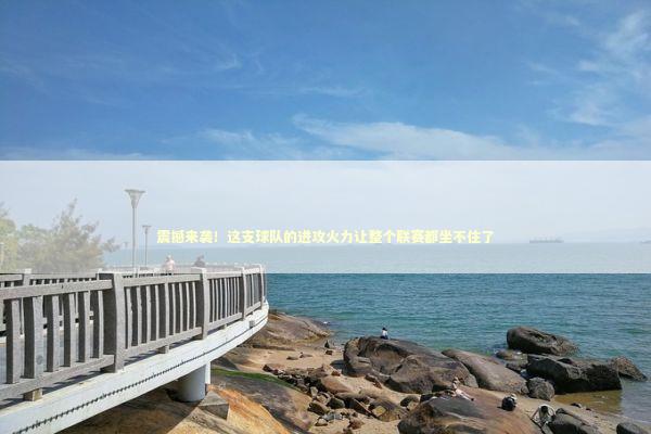 震撼来袭！这支球队的进攻火力让整个联赛都坐不住了 体育新闻