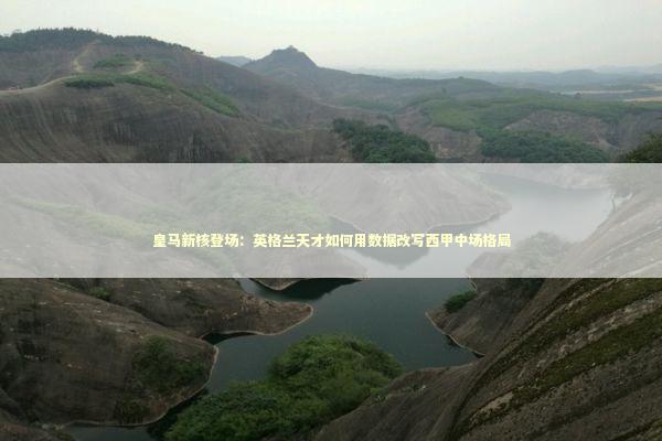 皇马新核登场：英格兰天才如何用数据改写西甲中场格局 体育新闻