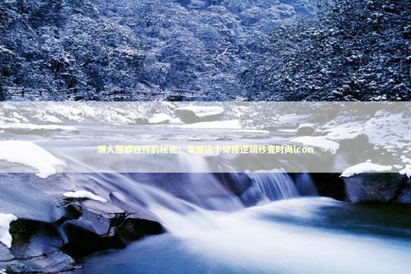 潮人圈都在传的秘密：掌握这个穿搭逻辑秒变时尚icon 时尚用品